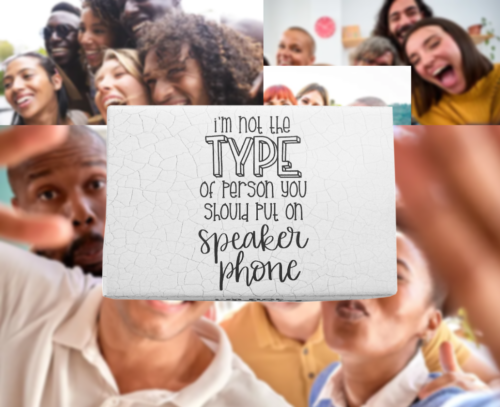 I'M NOT THE TYPE OF PERSON YOU SHOULD PUT ON SPEAKER PHONE