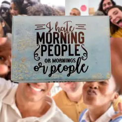 I HATE MORNING PEOPLE OR MORNINGS OR PEOPLE