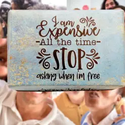 I AM EXPENSIVE ALL THE TIME STOP ASKING WHEN I'M FREE